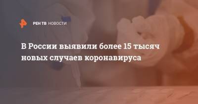 В России выявили более 15 тысяч новых случаев коронавируса - ren.tv - Россия - Санкт-Петербург - Москва - Московская обл.