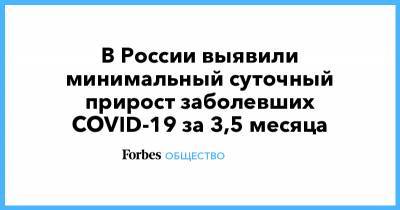 В России выявили минимальный суточный прирост заболевших COVID-19 за 3,5 месяца - forbes.ru - Россия - Москва
