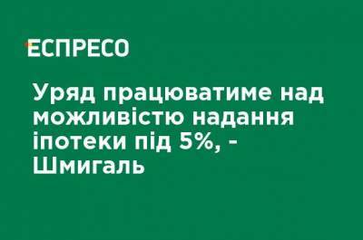 Денис Шмыгаль - Правительство будет работать над возможностью предоставления ипотеки под 5%, - Шмыгаль - ru.espreso.tv