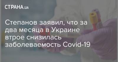 Максим Степанов - Степанов заявил, что за два месяца в Украине втрое снизилась заболеваемость Covid-19 - strana.ua - Киев