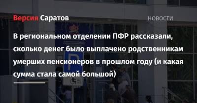 В региональном отделении ПФР рассказали, сколько денег было выплачено родственникам умерших пенсионеров в прошлом году (и какая сумма стала самой большой) - nversia.ru - Россия - Саратовская обл.