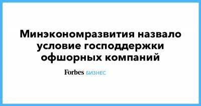 Минэкономразвития назвало условие господдержки офшорных компаний - forbes.ru
