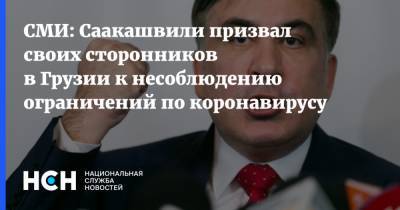 Михаил Саакашвили - СМИ: Саакашвили призвал своих сторонников в Грузии к несоблюдению ограничений по коронавирусу - nsn.fm - Россия - Грузия