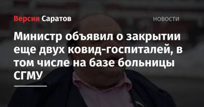 Олег Костин - Министр объявил о закрытии еще двух ковид-госпиталей, в том числе на базе больницы СГМУ - nversia.ru - Саратов
