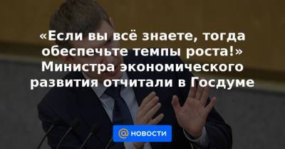 «Если вы всё знаете, тогда обеспечьте темпы роста!» Министра экономического развития отчитали в Госдуме - news.mail.ru