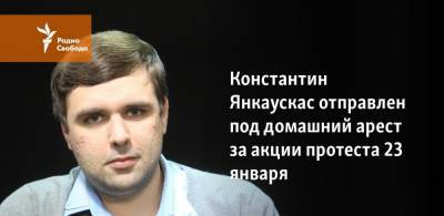 Константин Янкаускас - Константин Янкаускас отправлен под домашний арест за акции в поддержку Навального - svoboda.org - Москва