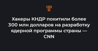 Ким Ченын - Хакеры КНДР похитили более 300 млн долларов на разработку ядерной программы страны — CNN - hromadske.ua - Украина - Кндр
