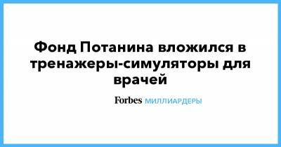 Владимир Потанин - Фонд Потанина вложился в тренажеры-симуляторы для врачей - forbes.ru