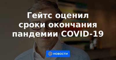 Гейтс оценил сроки окончания пандемии COVID-19 - news.mail.ru