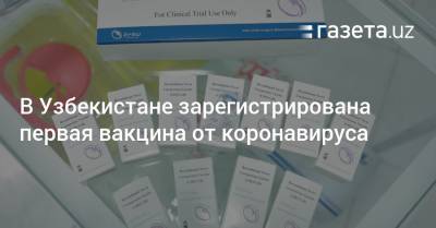 В Узбекистане зарегистрирована первая вакцина от коронавируса - gazeta.uz - Узбекистан