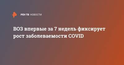 Адан Гебрейесус - ВОЗ впервые за 7 недель фиксирует рост заболеваемости COVID - ren.tv