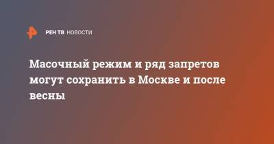 Сергей Собянин - Масочный режим и ряд запретов могут сохранить в Москве и после весны - ren.tv - Москва