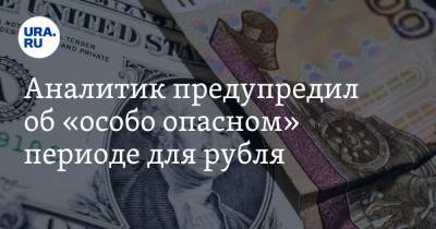 Аналитик предупредил об «особо опасном» периоде для рубля - ura.news