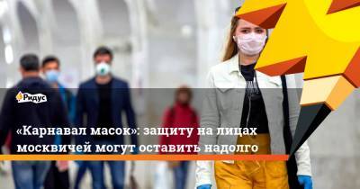 «Карнавал масок»: защиту на лицах москвичей могут оставить надолго - ridus.ru - Москва - Сергей Собянин