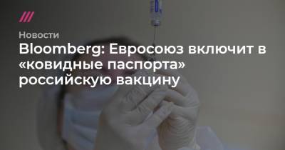 Bloomberg: Евросоюз включит в «ковидные паспорта» российскую вакцину - tvrain.ru - Евросоюз - Словакия - Венгрия