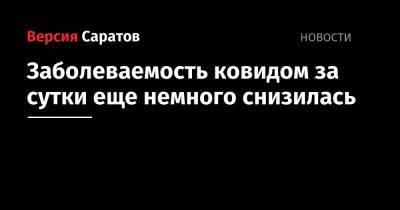 Заболеваемость ковидом за сутки еще немного снизилась - nversia.ru - Саратов - Саратовская обл.