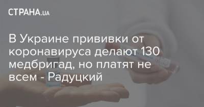 Михаил Радуцкий - В Украине прививки от коронавируса делают 130 медбригад, но платят не всем - Радуцкий - strana.ua
