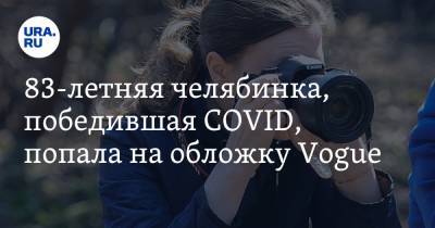 Лидия Тучкова - Александра Саматова - 83-летняя челябинка, победившая COVID, попала на обложку Vogue - ura.news - Челябинск