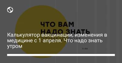Борис Давиденко - Калькулятор вакцинации, изменения в медицине с 1 апреля. Что надо знать утром - liga.net - Украина