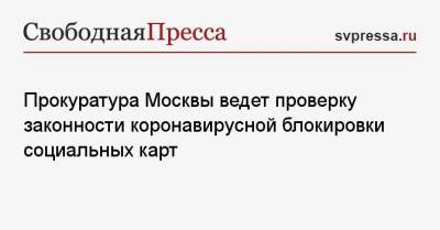 Прокуратура Москвы ведет проверку законности коронавирусной блокировки социальных карт - svpressa.ru - Москва