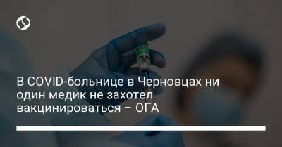 В COVID-больнице в Черновцах ни один медик не захотел вакцинироваться – ОГА - liga.net - Украина - Черновцы