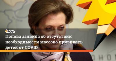 Анна Попова - Попова заявила оботсутствии необходимости массово прививать детей отCOVID - ridus.ru - Россия