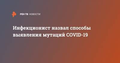 Андрей Поздняков - Инфекционист назвал способы выявления мутаций COVID-19 - ren.tv