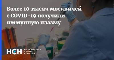 Андрей Буланов - Более 10 тысяч москвичей с COVID-19 получили иммунную плазму - nsn.fm - Москва