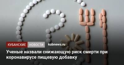 Ученые назвали снижающую риск смерти при коронавирусе пищевую добавку - kubnews.ru
