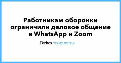 Работникам оборонки ограничили деловое общение в WhatsApp и Zoom - forbes.ru