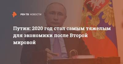 Владимир Путин - Путин: 2020 год стал самым тяжелым для экономики после Второй мировой - ren.tv - Россия