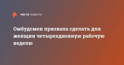 Омбудсмен призвала сделать для женщин четырехдневную рабочую неделю - ren.tv - Москва