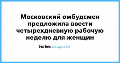 Московский омбудсмен предложила ввести четырехдневную рабочую неделю для женщин - forbes.ru - Россия