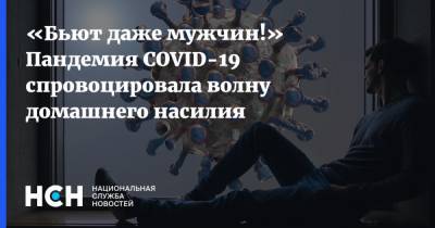 Сергей Ениколопов - «Бьют даже мужчин!» Пандемия COVID-19 спровоцировала волну домашнего насилия - nsn.fm - Москва