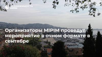 Организаторы MIPIM проведут мероприятие в очном формате в сентябре - realty.ria.ru - Москва - Франция