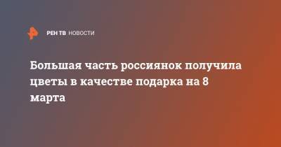 Большая часть россиянок получила цветы в качестве подарка на 8 марта - ren.tv