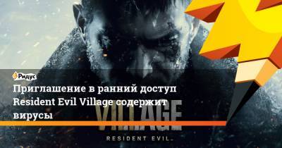 Приглашение в ранний доступ Resident Evil Village содержит вирусы - ridus.ru