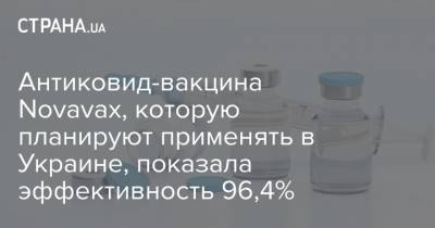 Антиковид-вакцина Novavax, которую планируют применять в Украине, показала эффективность 96,4% - strana.ua - Англия