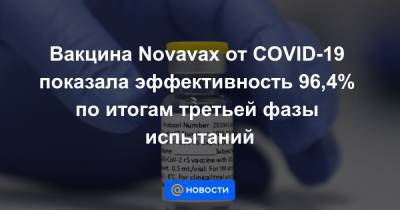 Вакцина Novavax от COVID-19 показала эффективность 96,4% по итогам третьей фазы испытаний - news.mail.ru - Англия