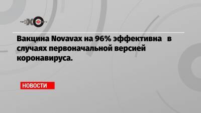 Вакцина Novavax на 96% эффективна в случаях первоначальной версией коронавируса. - echo.msk.ru - Англия