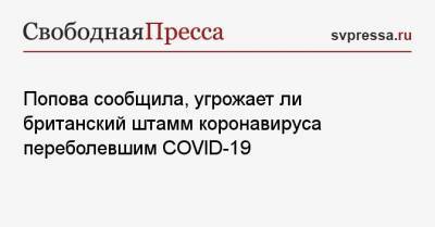 Анна Попова - Попова сообщила, угрожает ли британский штамм коронавируса переболевшим COVID-19 - svpressa.ru - Россия