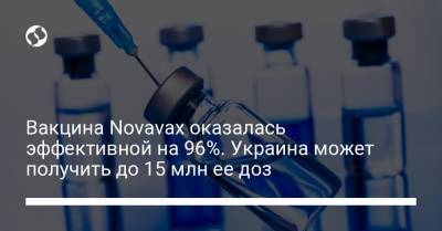 Вакцина Novavax оказалась эффективной на 96%. Украина может получить до 15 млн ее доз - liga.net - Украина - Англия - Юар
