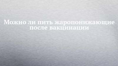 Дмитрий Лопушов - Можно ли пить жаропонижающие после вакцинации - chelny-izvest.ru
