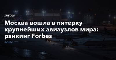 Москва вошла в пятерку крупнейших авиаузлов мира: рэнкинг Forbes - forbes.ru - Москва - Лондон - Лос-Анджелес - Los Angeles