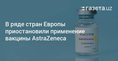 В ряде стран Европы приостановили применение вакцины AstraZeneca - gazeta.uz - Эстония - Италия - Австрия - Норвегия - Узбекистан - Латвия - Дания - Литва - Люксембург - Исландия