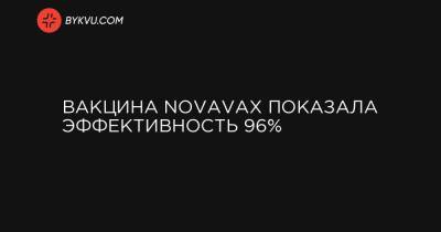 Стэнли Эрк - Вакцина NovaVax показала эффективность 96% - bykvu.com - Украина