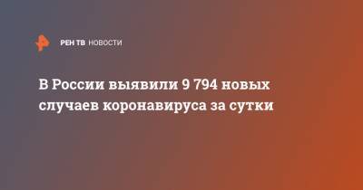 В России выявили 9794 новых случая коронавируса за сутки - ren.tv - Россия