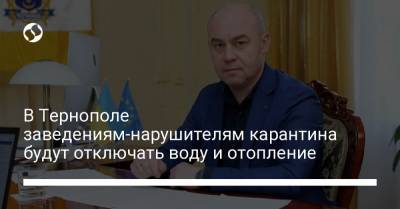 В Тернополе заведениям-нарушителям карантина будут отключать воду и отопление - liga.net - Украина - Тернополь