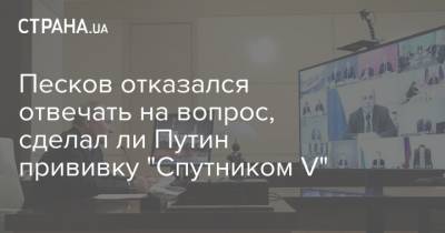Владимир Путин - Песков отказался отвечать на вопрос, сделал ли Путин прививку "Спутником V" - strana.ua - Россия