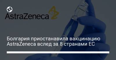 Болгария приостанавила вакцинацию AstraZeneca вслед за 8 странами ЕС - liga.net - Украина - Болгария - Румыния